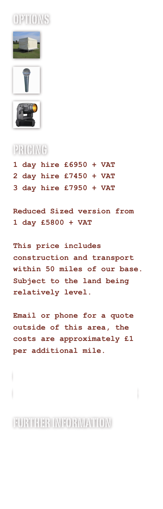 OPTIONS
￼

Staging Options
￼

Sound System
￼

Lighting System
PRICING
1 day hire £6950 + VAT
2 day hire £7450 + VAT
3 day hire £7950 + VAT

Reduced Sized version from
1 day £5800 + VAT

This price includes construction and transport within 50 miles of our base.
Subject to the land being relatively level.

Email or phone for a quote outside of this area, the costs are approximately £1 per additional mile.

COMPLETE PACKAGES AVAILABLE
CLICK HIRE FOR MORE DETAILS

FURTHER INFORMATION
PHOTOS
DRAWINGS
www.innovation-productions.com
